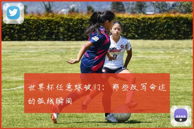 世界杯任意球破门：那些改写命运的弧线瞬间