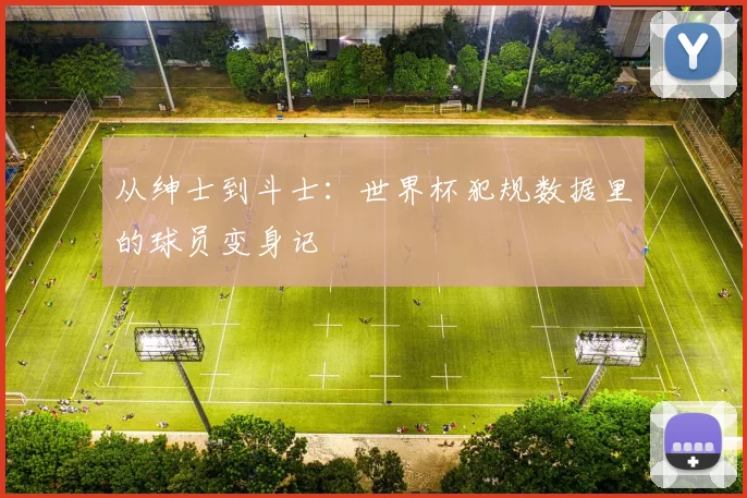 从绅士到斗士:世界杯犯规数据里的球员变身记