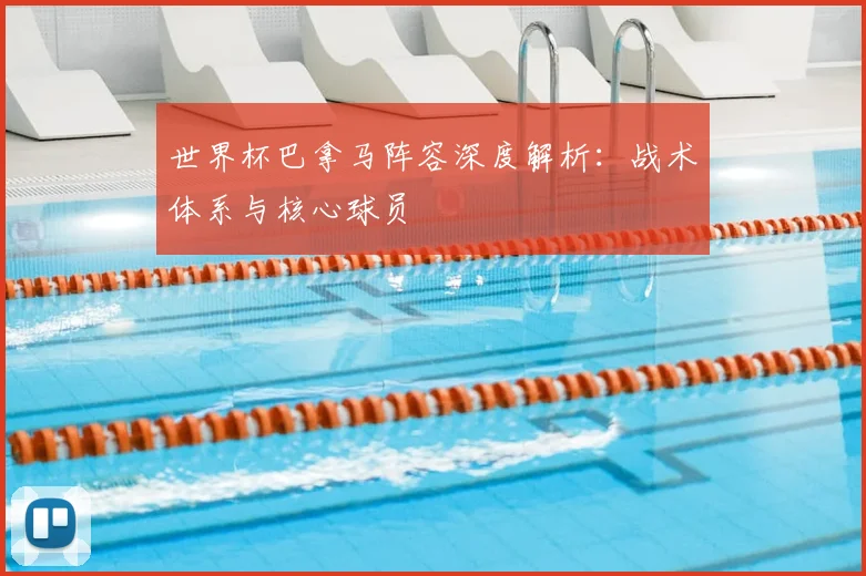 世界杯巴拿马阵容深度解析：战术体系与核心球员