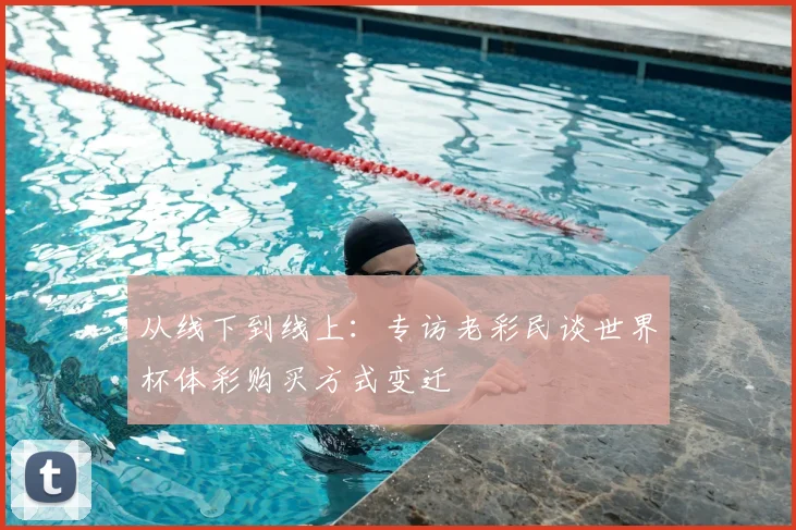 从线下到线上:专访老彩民谈世界杯体彩购买方式变迁