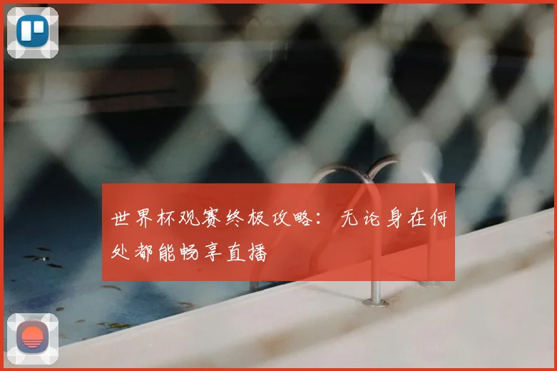 世界杯观赛终极攻略:无论身在何处都能畅享直播