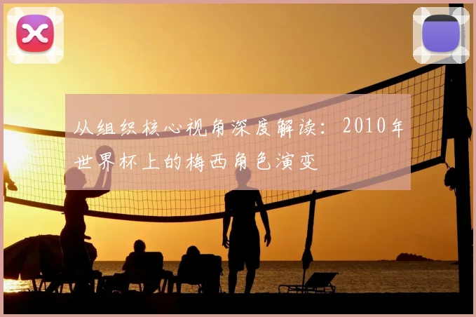 从组织核心视角深度解读：2010年世界杯上的梅西角色演变