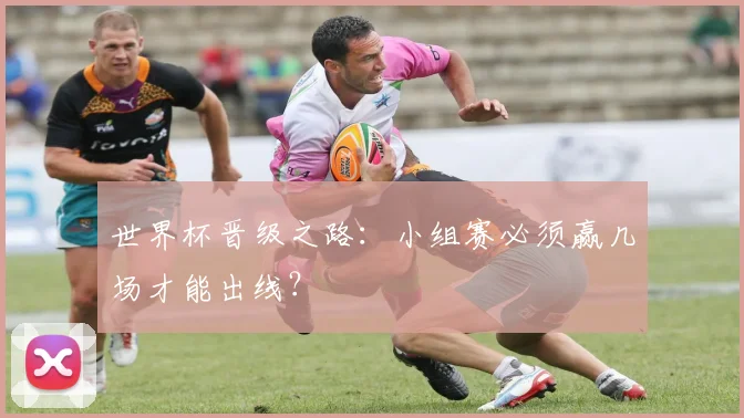 世界杯晋级之路:小组赛必须赢几场才能出线?