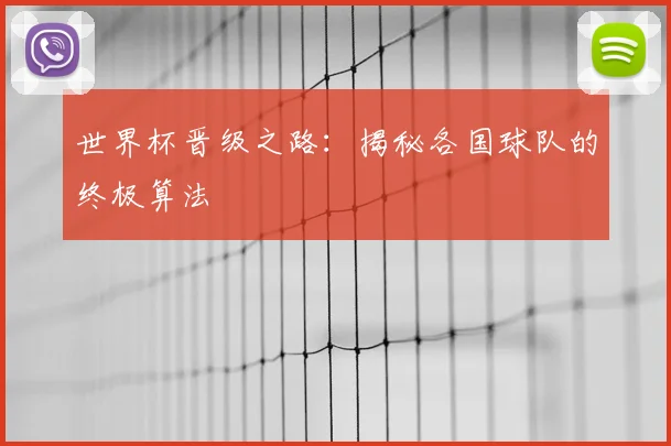 世界杯晋级之路:揭秘各国球队的终极算法