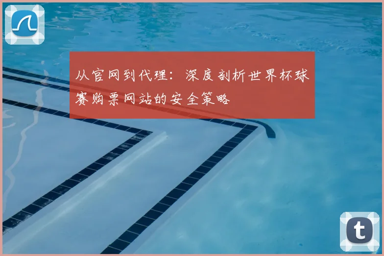 从官网到代理：深度剖析世界杯球赛购票网站的安全策略