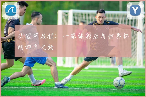 从官网启程：一家体彩店与世界杯的四年之约